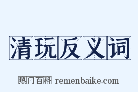清玩反义词是什么意思的图片